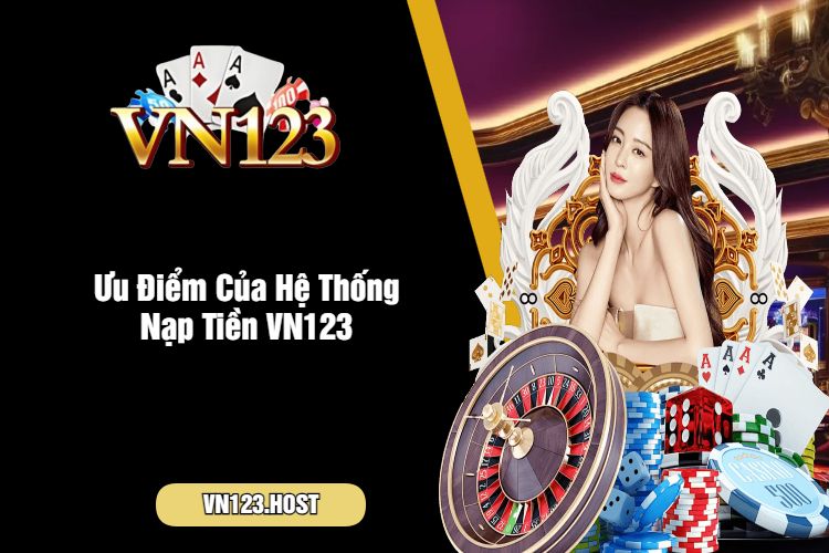 Ưu Điểm Của Hệ Thống Nạp Tiền VN123